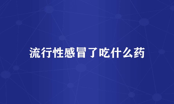 流行性感冒了吃什么药