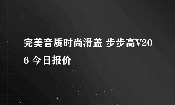 完美音质时尚滑盖 步步高V206 今日报价