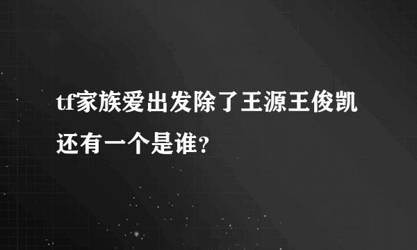 tf家族爱出发除了王源王俊凯还有一个是谁？