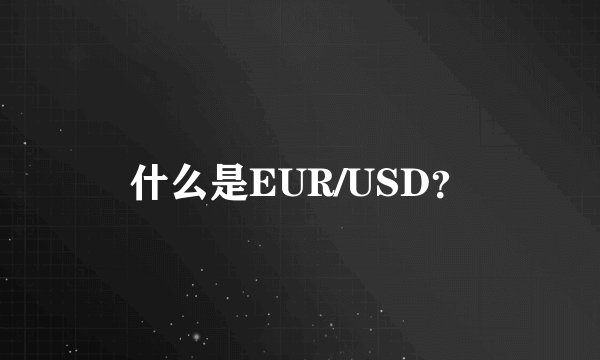 什么是EUR/USD？
