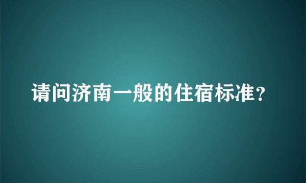 请问济南一般的住宿标准？