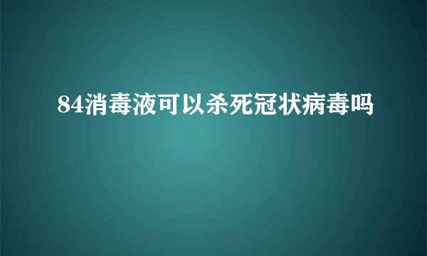 84消毒液可以杀死冠状病毒吗