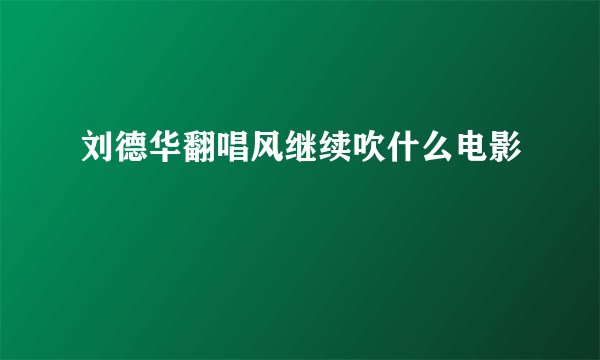 刘德华翻唱风继续吹什么电影