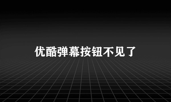 优酷弹幕按钮不见了