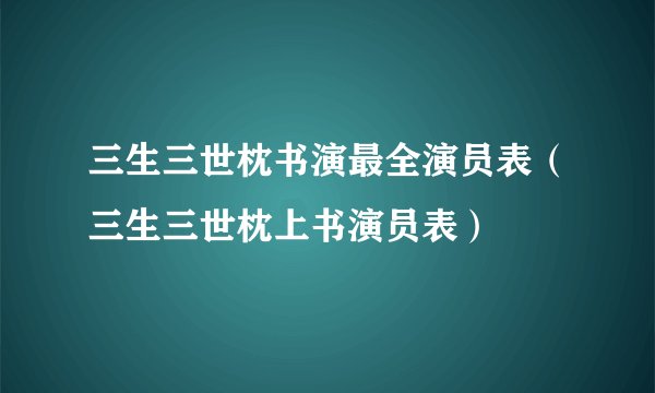 三生三世枕书演最全演员表（三生三世枕上书演员表）
