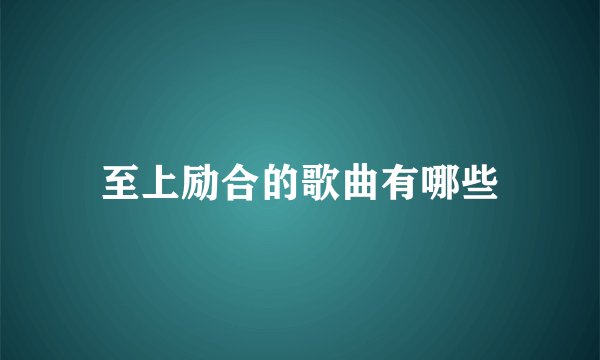 至上励合的歌曲有哪些