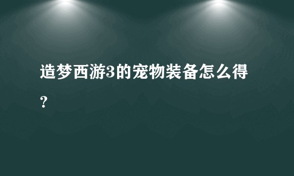 造梦西游3的宠物装备怎么得？