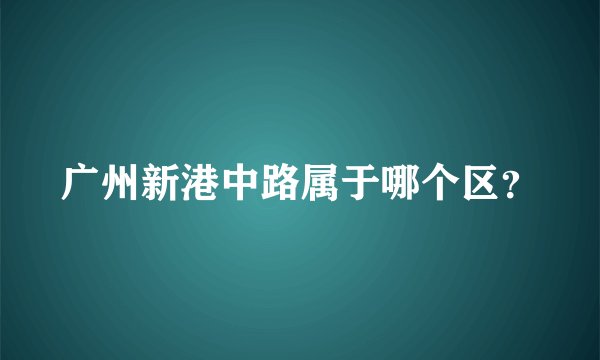 广州新港中路属于哪个区？
