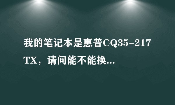 我的笔记本是惠普CQ35-217TX，请问能不能换CPU，大概多少钱，谢谢了