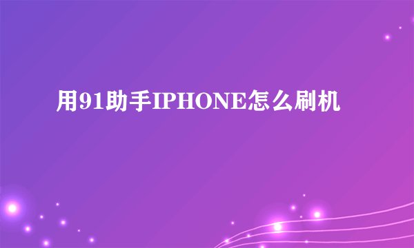 用91助手IPHONE怎么刷机