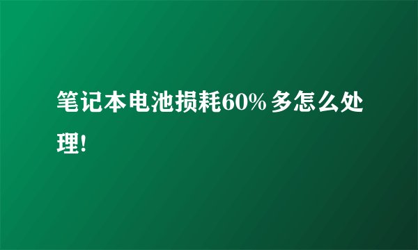 笔记本电池损耗60%多怎么处理!
