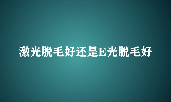 激光脱毛好还是E光脱毛好