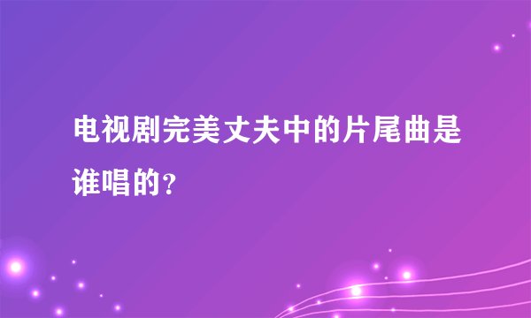 电视剧完美丈夫中的片尾曲是谁唱的？