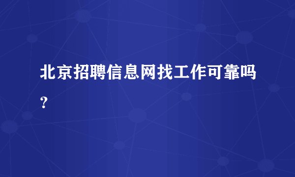 北京招聘信息网找工作可靠吗?
