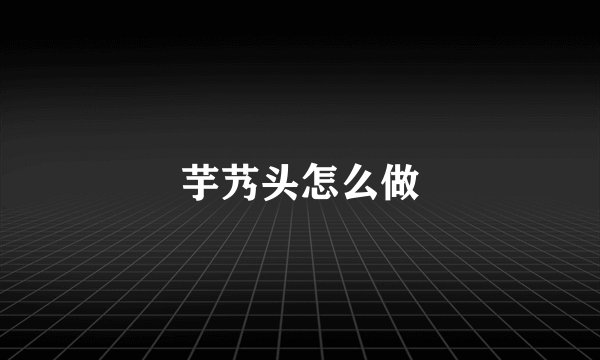 芋艿头怎么做