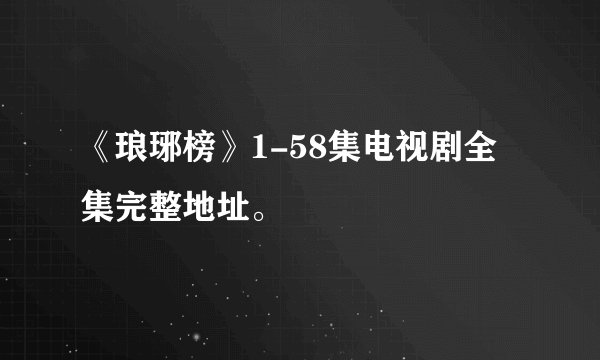 《琅琊榜》1-58集电视剧全集完整地址。
