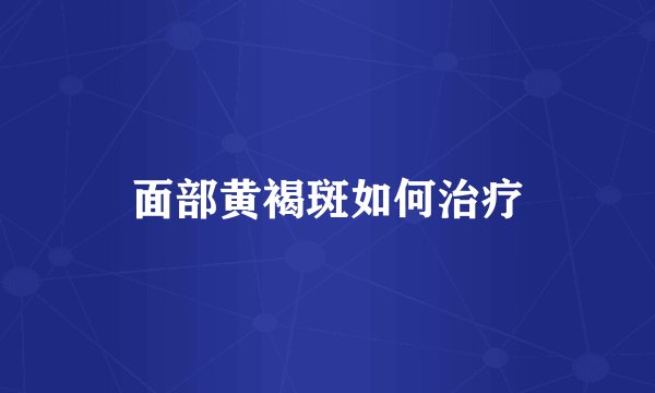 面部黄褐斑如何治疗