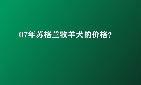 07年苏格兰牧羊犬的价格？