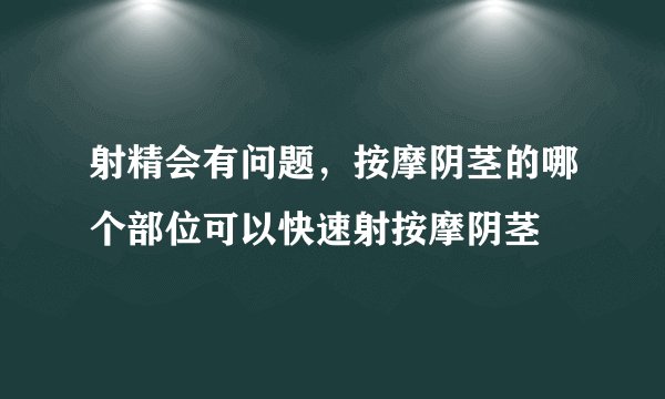 射精会有问题，按摩阴茎的哪个部位可以快速射按摩阴茎