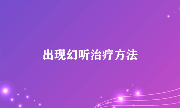 出现幻听治疗方法