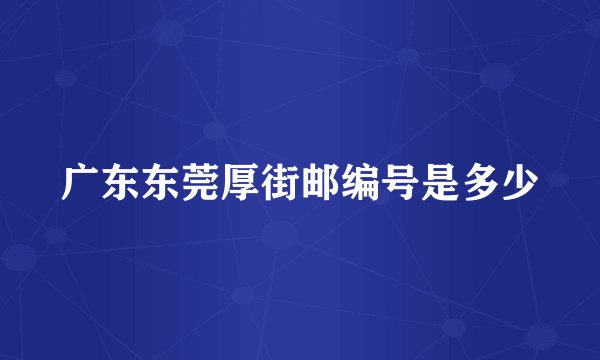 广东东莞厚街邮编号是多少