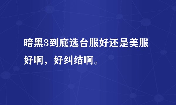 暗黑3到底选台服好还是美服好啊，好纠结啊。
