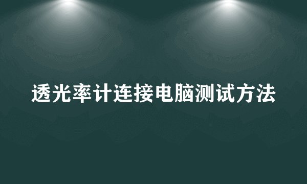 透光率计连接电脑测试方法