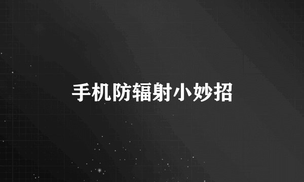 手机防辐射小妙招