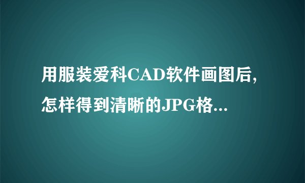 用服装爱科CAD软件画图后,怎样得到清晰的JPG格式的图片