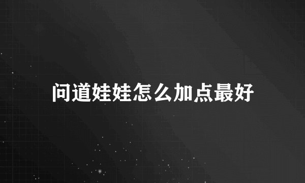 问道娃娃怎么加点最好