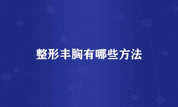整形丰胸有哪些方法