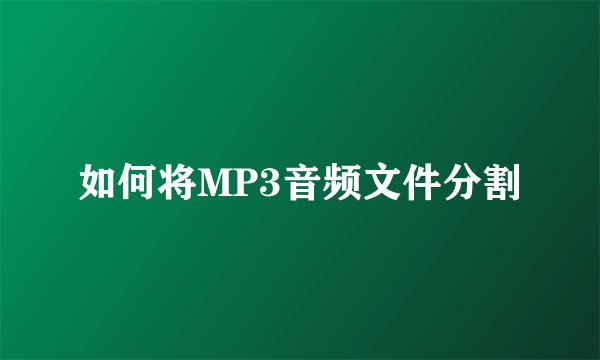 如何将MP3音频文件分割