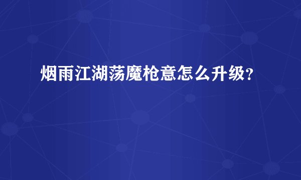 烟雨江湖荡魔枪意怎么升级？