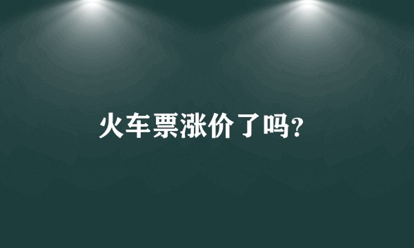 火车票涨价了吗?
