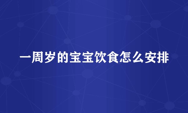 一周岁的宝宝饮食怎么安排