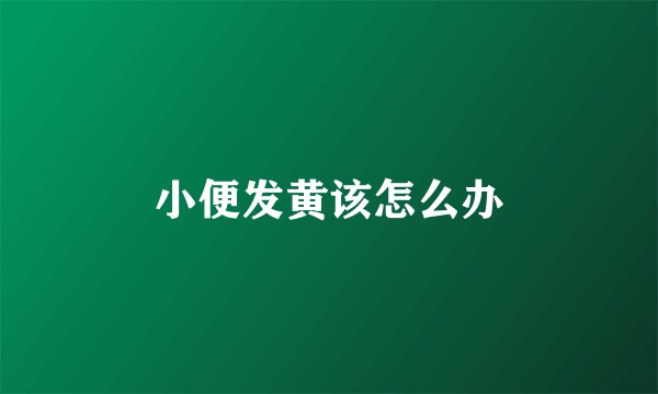 小便发黄该怎么办