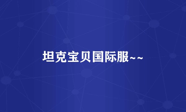 坦克宝贝国际服~~