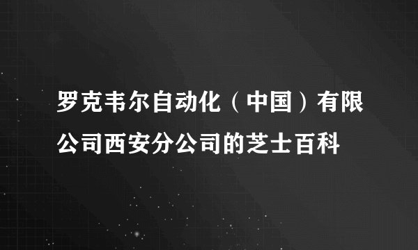 罗克韦尔自动化(中国)有限公司西安分公司的芝士百科