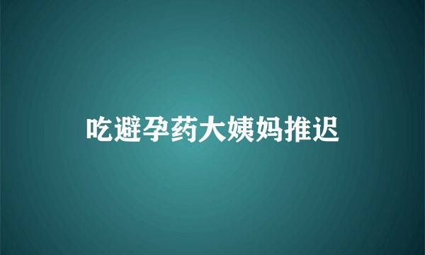 吃避孕药大姨妈推迟