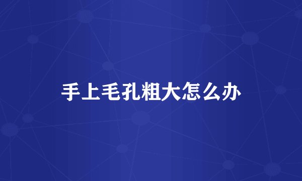 手上毛孔粗大怎么办