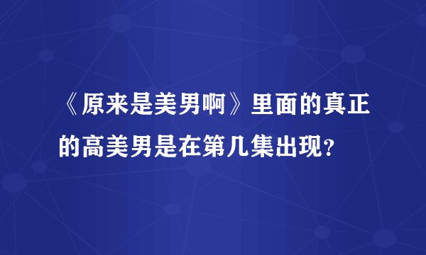 《原来是美男啊》里面的真正的高美男是在第几集出现?