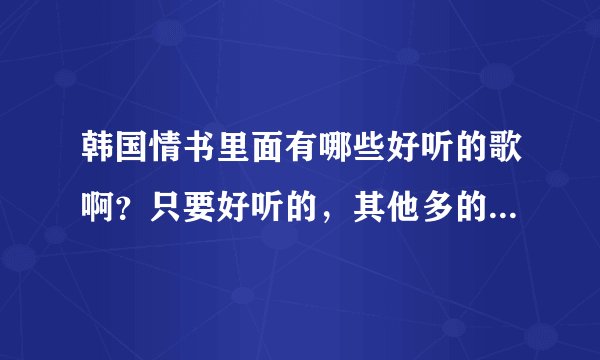 韩国情书里面有哪些好听的歌啊？只要好听的，其他多的都不要，谢了。