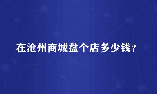 在沧州商城盘个店多少钱？
