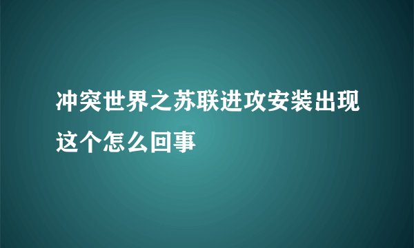 冲突世界之苏联进攻安装出现这个怎么回事