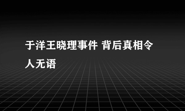 于洋王晓理事件 背后真相令人无语