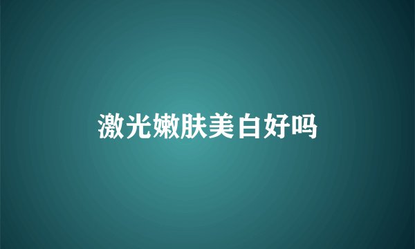 激光嫩肤美白好吗