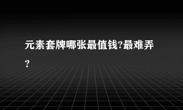 元素套牌哪张最值钱?最难弄？