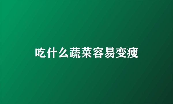 吃什么蔬菜容易变瘦