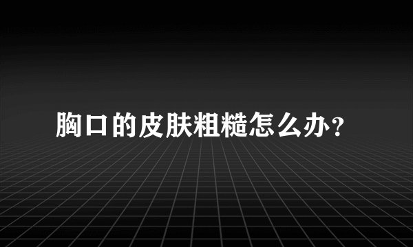 胸口的皮肤粗糙怎么办？