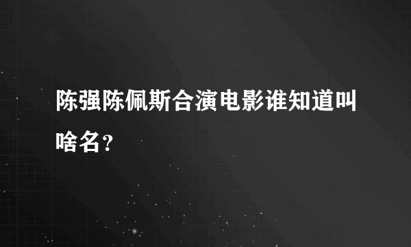 陈强陈佩斯合演电影谁知道叫啥名？